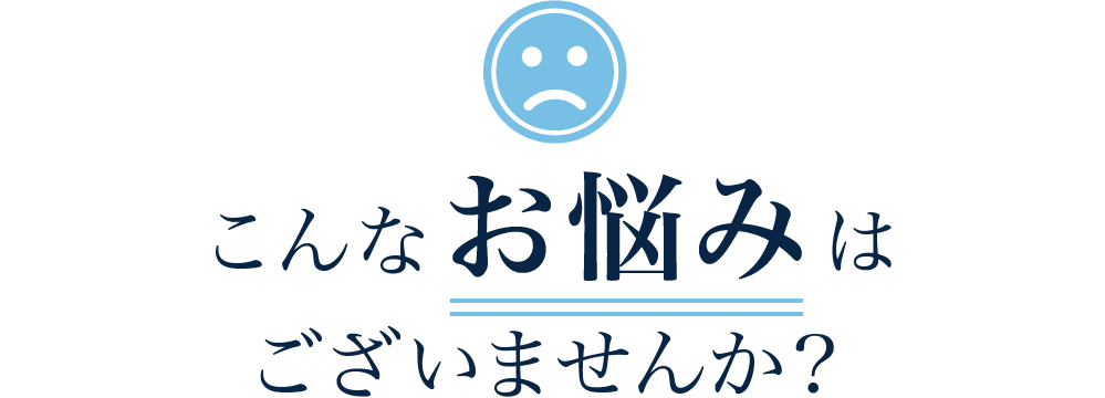 こんなお悩みはございませんか？